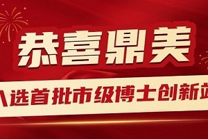 喜讯丨鼎美入选首批市级博士创新站